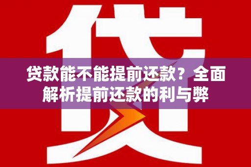 闽侯贷款能不能提前还款？全面解析提前还款的利与弊