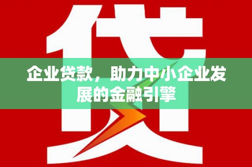 闽侯企业贷款，助力中小企业发展的金融引擎