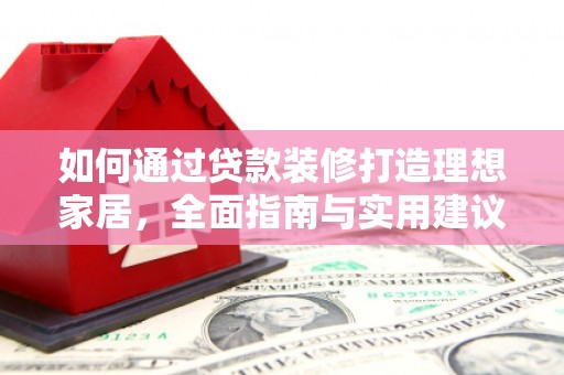 闽侯如何通过贷款装修打造理想家居，全面指南与实用建议