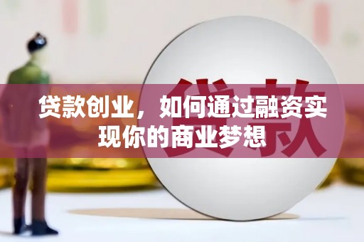 闽侯贷款创业，如何通过融资实现你的商业梦想