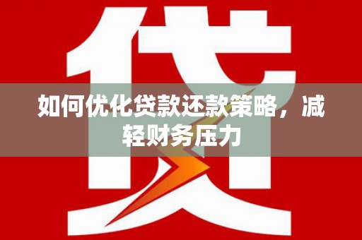 闽侯如何优化贷款还款策略，减轻财务压力