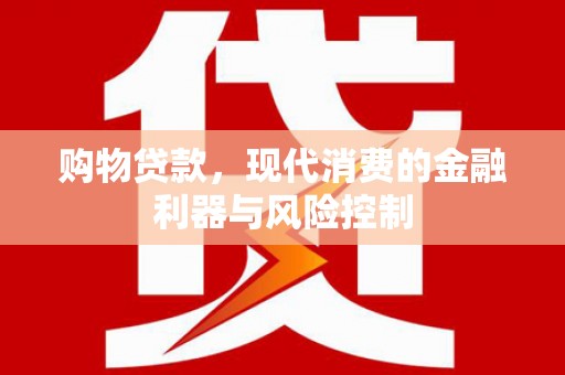 闽侯购物贷款，现代消费的金融利器与风险控制