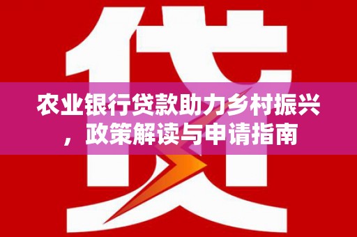 闽侯农业银行贷款助力乡村振兴，政策解读与申请指南