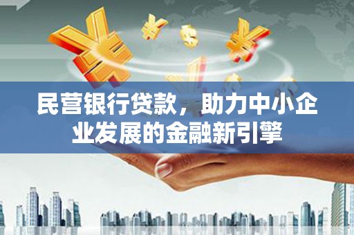 闽侯民营银行贷款，助力中小企业发展的金融新引擎