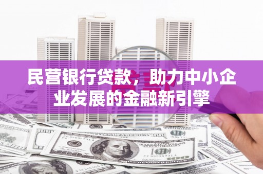 闽侯民营银行贷款，助力中小企业发展的金融新引擎