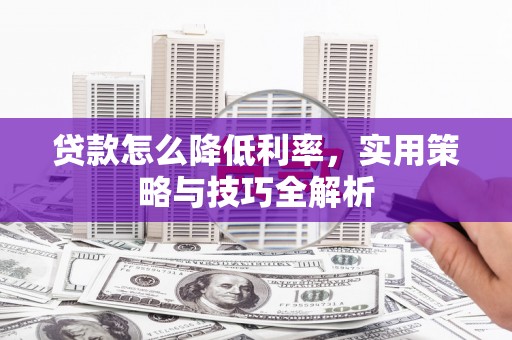 闽侯贷款怎么降低利率，实用策略与技巧全解析