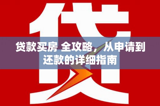 闽侯贷款买房 全攻略，从申请到还款的详细指南