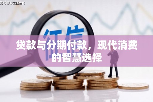闽侯贷款与分期付款，现代消费的智慧选择