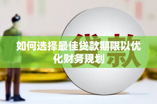 闽侯如何选择最佳贷款期限以优化财务规划