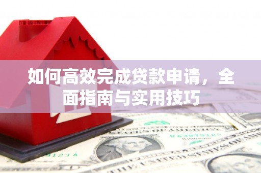 闽侯如何高效完成贷款申请，全面指南与实用技巧