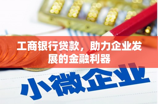闽侯工商银行贷款，助力企业发展的金融利器