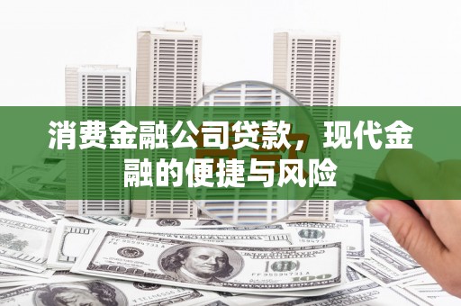 闽侯消费金融公司贷款，现代金融的便捷与风险