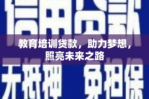 闽侯教育培训贷款，助力梦想，照亮未来之路